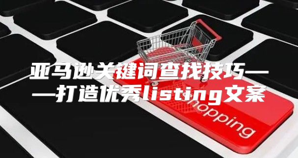 亚马逊关键词查找技巧——打造优秀listing文案
