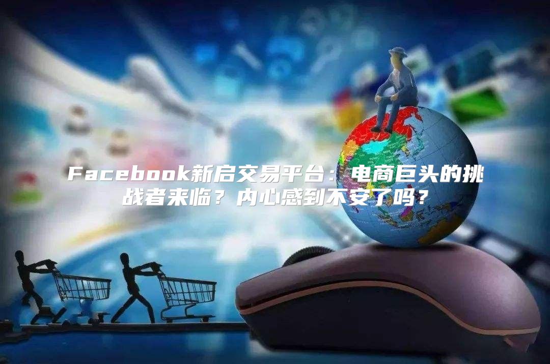 Facebook新启交易平台：电商巨头的挑战者来临？内心感到不安了吗？