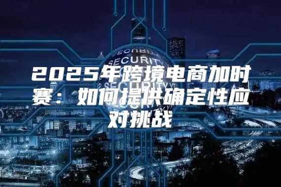 2025年跨境电商加时赛：如何提供确定性应对挑战