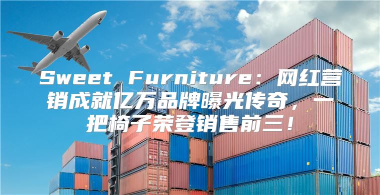 Sweet Furniture：网红营销成就亿万品牌曝光传奇，一把椅子荣登销售前三！