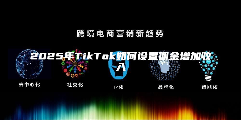 2025年TikTok如何设置佣金增加收入
