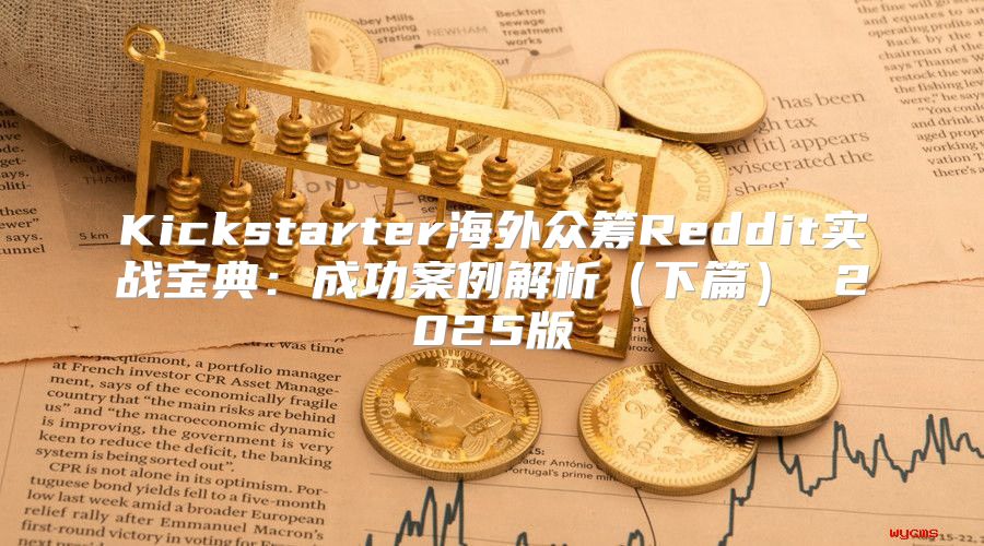 Kickstarter海外众筹Reddit实战宝典：成功案例解析下篇 2025版