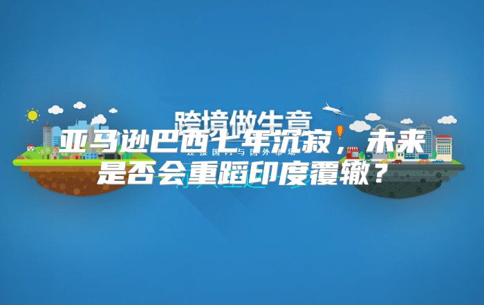 亚马逊巴西七年沉寂，未来是否会重蹈印度覆辙？