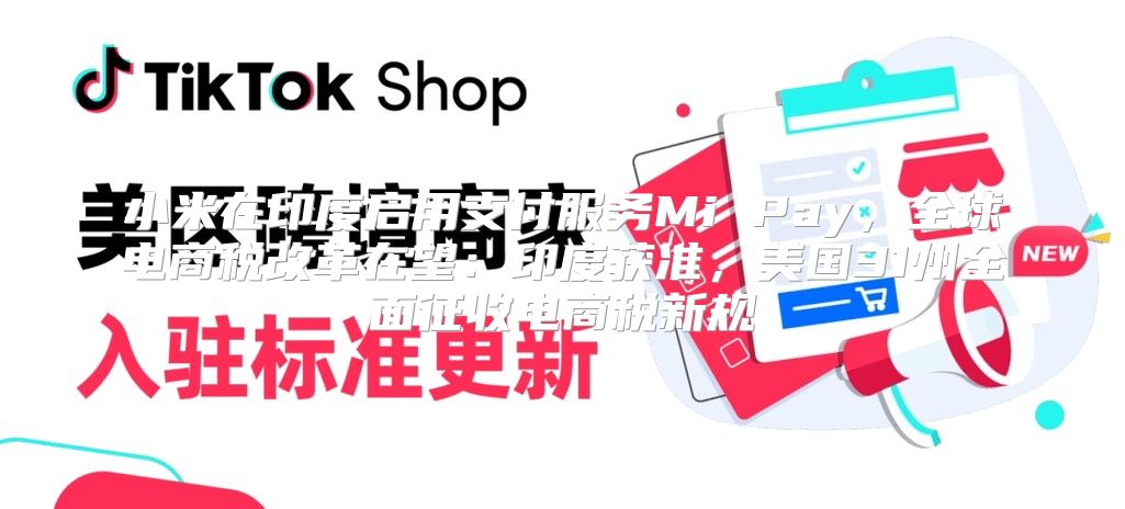 小米在印度启用支付服务Mi Pay，全球电商税改革在望：印度获准，美国31州全面征收电商税新规