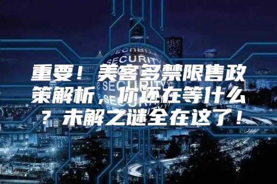 重要！美客多禁限售政策解析，你还在等什么？未解之谜全在这了！