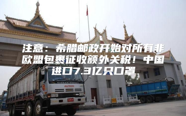 注意：希腊邮政开始对所有非欧盟包裹征收额外关税！中国进口7.3亿只口罩