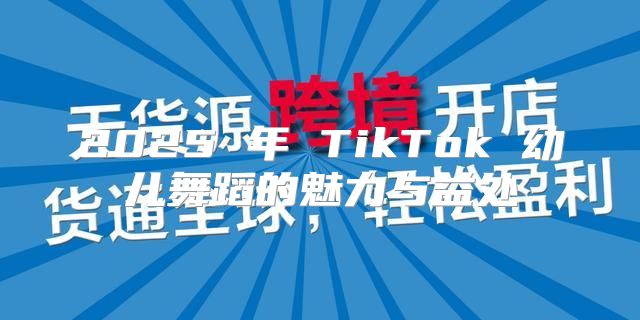 2025 年 TikTok 幼儿舞蹈的魅力与益处