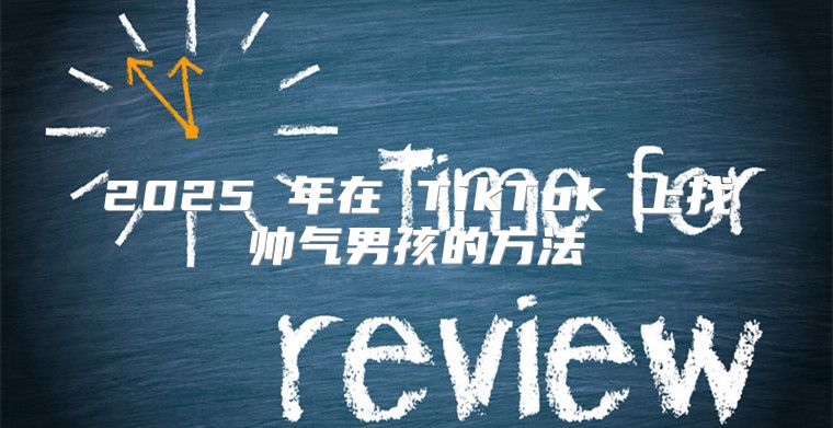 2025 年在 TikTok 上找帅气男孩的方法
