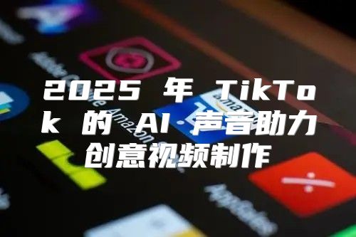 2025 年 TikTok 的 AI 声音助力创意视频制作
