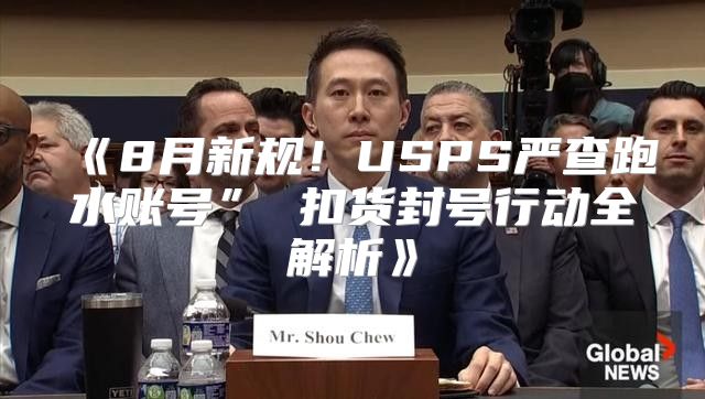 8月新规！USPS严查跑水账号”扣货封号行动全解析