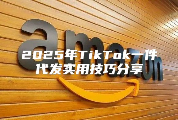 2025年TikTok一件代发实用技巧分享