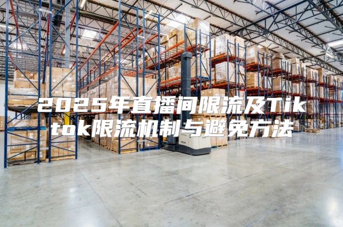 2025年直播间限流及Tiktok限流机制与避免方法