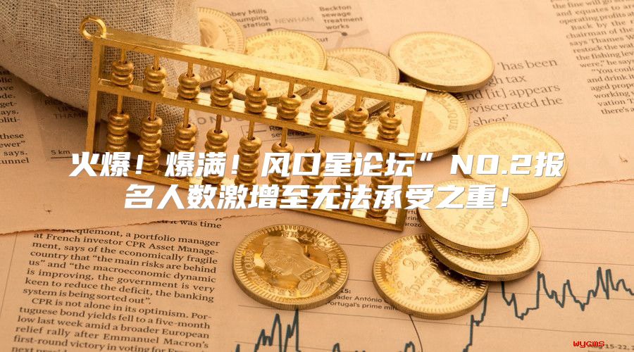 火爆！爆满！风口星论坛”NO.2报名人数激增至无法承受之重！