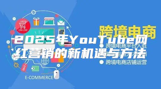 2025年YouTube网红营销的新机遇与方法