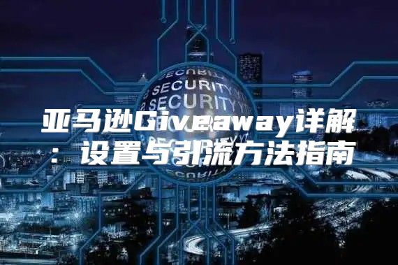 亚马逊Giveaway详解：设置与引流方法指南