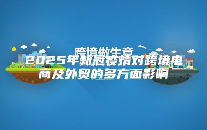 2025年新冠疫情对跨境电商及外贸的多方面影响