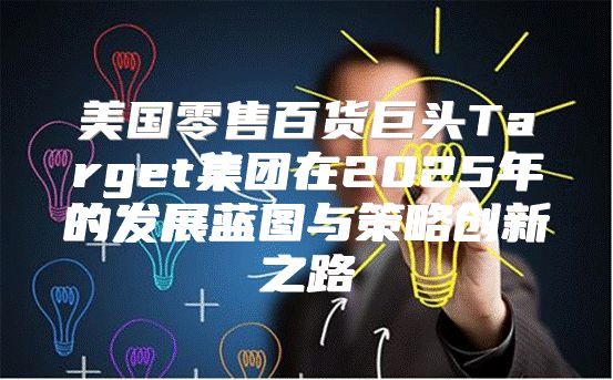 美国零售百货巨头Target集团在2025年的发展蓝图与策略创新之路
