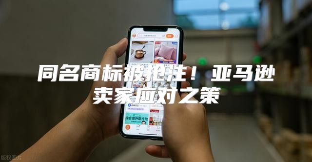 同名商标被抢注！亚马逊卖家应对之策