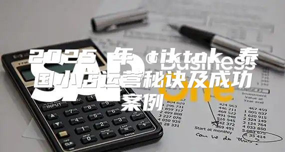 2025 年 tiktok 泰国小店运营秘诀及成功案例