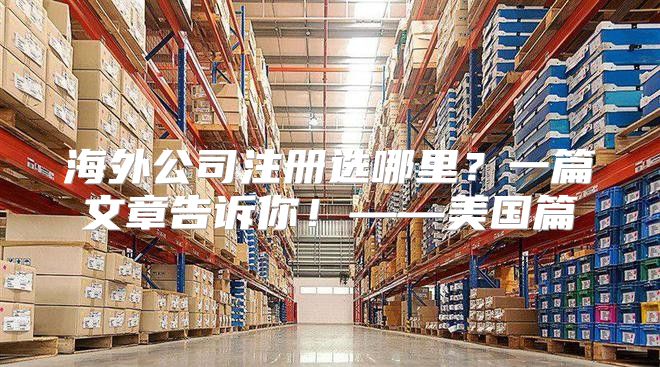 海外公司注册选哪里？一篇文章告诉你！——美国篇