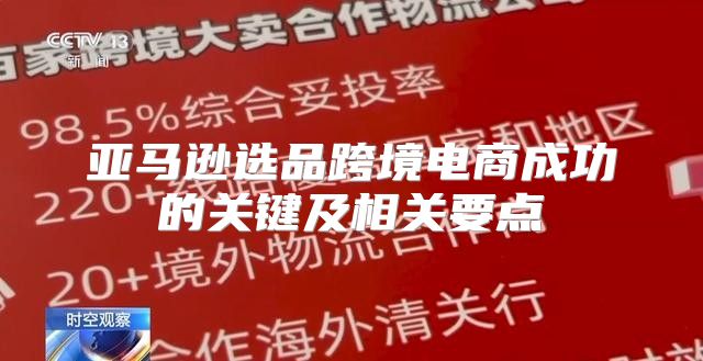 亚马逊选品跨境电商成功的关键及相关要点