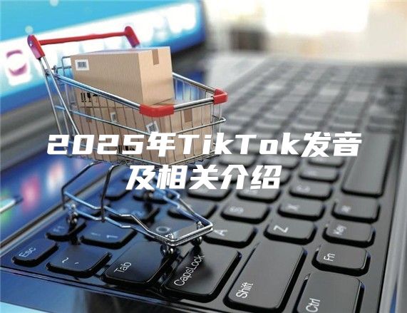 2025年TikTok发音及相关介绍