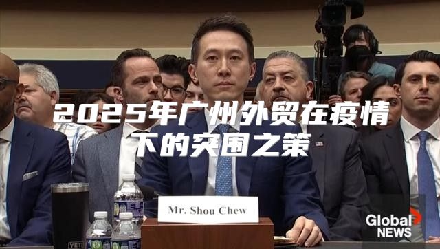2025年广州外贸在疫情下的突围之策