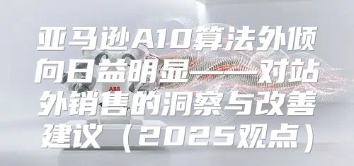 亚马逊A10算法外倾向日益明显——对站外销售的洞察与改善建议2025观点