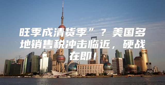 旺季成清货季”？美国多地销售税冲击临近，硬战在即！