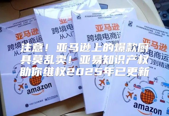 注意！亚马逊上的爆款厨具莫乱卖！亚易知识产权助你维权2025年已更新