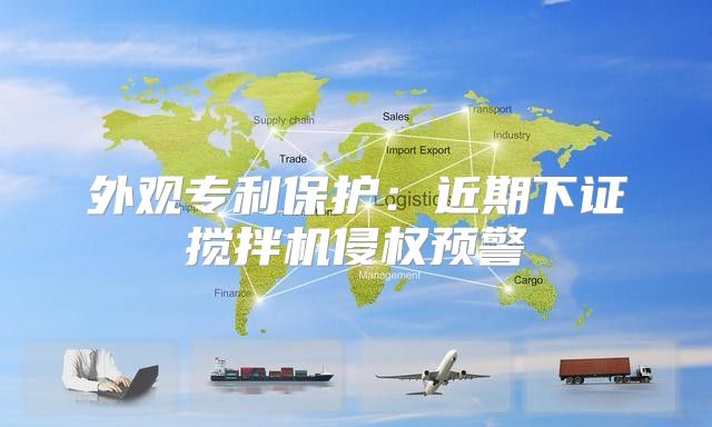 外观专利保护：近期下证搅拌机侵权预警