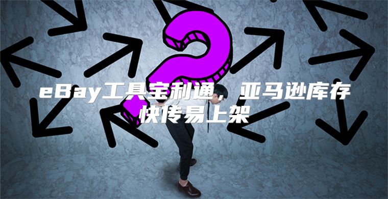eBay工具宝利通，亚马逊库存快传易上架