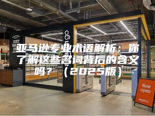 亚马逊专业术语解析：你了解这些名词背后的含义吗？2025版