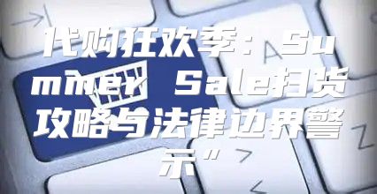 代购狂欢季：Summer Sale扫货攻略与法律边界警示”