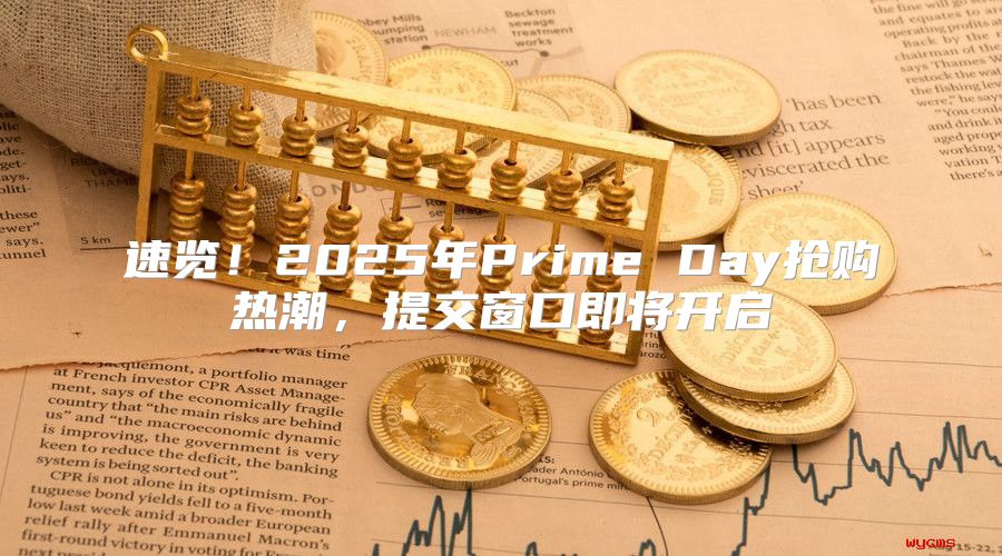 速览！2025年Prime Day抢购热潮，提交窗口即将开启