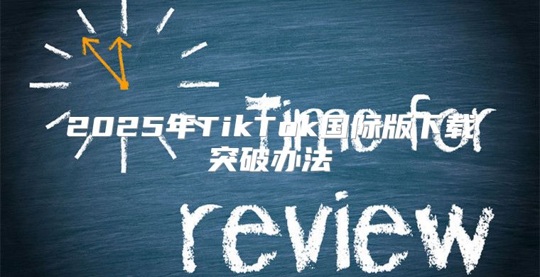 2025年TikTok国际版下载突破办法