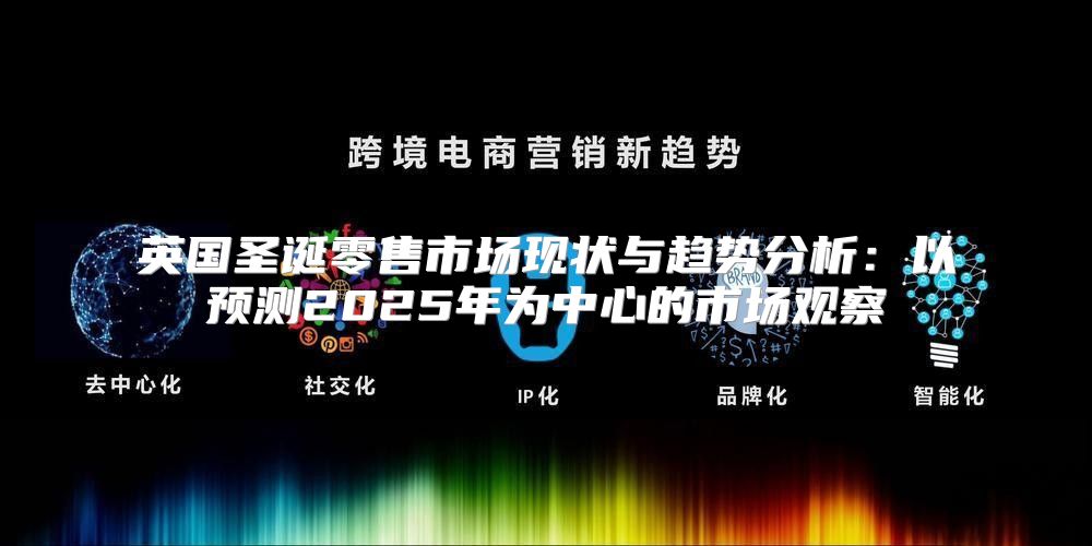 英国圣诞零售市场现状与趋势分析：以预测2025年为中心的市场观察