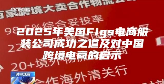 2025年美国Figs电商服装公司成功之道及对中国跨境电商的启示