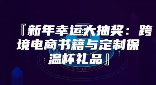『新年幸运大抽奖：跨境电商书籍与定制保温杯礼品』