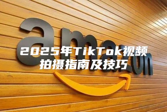 2025年TikTok视频拍摄指南及技巧