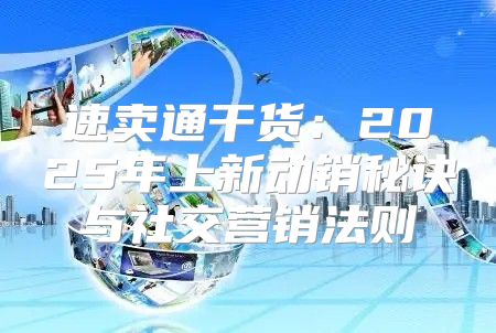 速卖通干货：2025年上新动销秘诀与社交营销法则