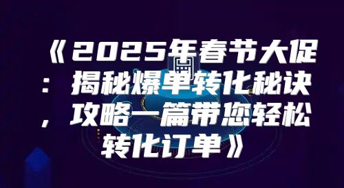 2025年春节大促：揭秘爆单转化秘诀，攻略一篇带您轻松转化订单