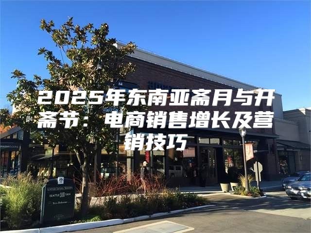 2025年东南亚斋月与开斋节：电商销售增长及营销技巧