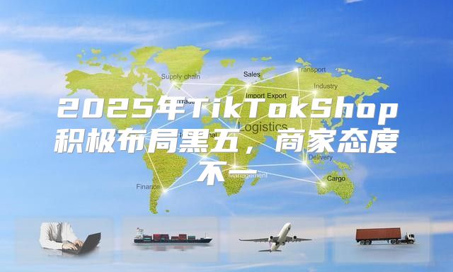 2025年TikTokShop积极布局黑五，商家态度不一