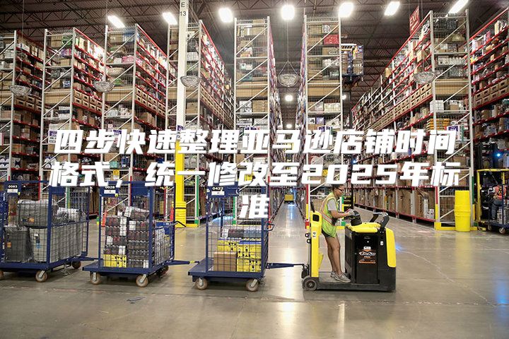 四步快速整理亚马逊店铺时间格式，统一修改至2025年标准