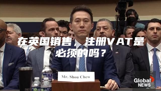 在英国销售，注册VAT是必须的吗？
