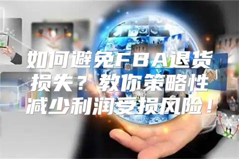 如何避免FBA退货损失？教你策略性减少利润受损风险！
