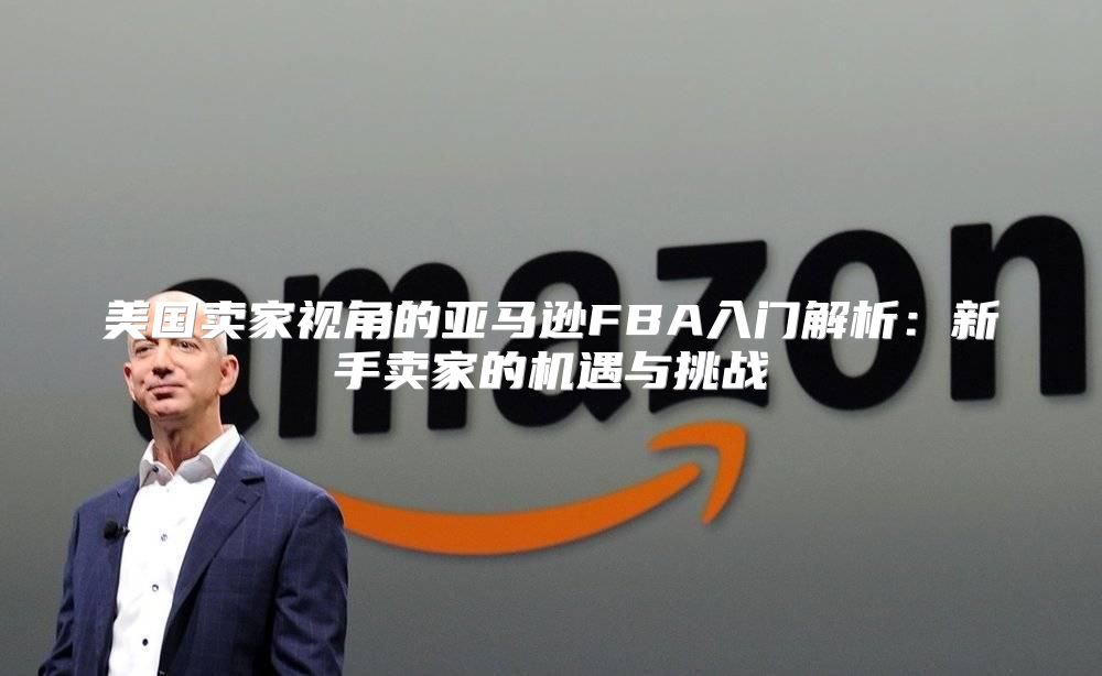 美国卖家视角的亚马逊FBA入门解析：新手卖家的机遇与挑战