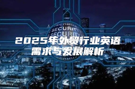 2025年外贸行业英语需求与发展解析