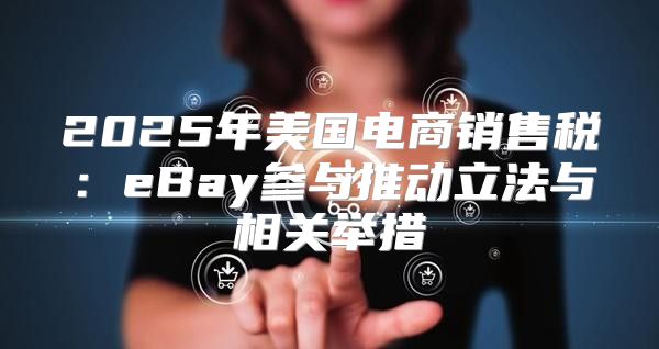2025年美国电商销售税：eBay参与推动立法与相关举措